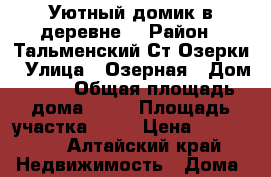 Уютный домик в деревне  › Район ­ Тальменский.Ст.Озерки › Улица ­ Озерная › Дом ­ 59 › Общая площадь дома ­ 22 › Площадь участка ­ 23 › Цена ­ 450 000 - Алтайский край Недвижимость » Дома, коттеджи, дачи продажа   . Алтайский край